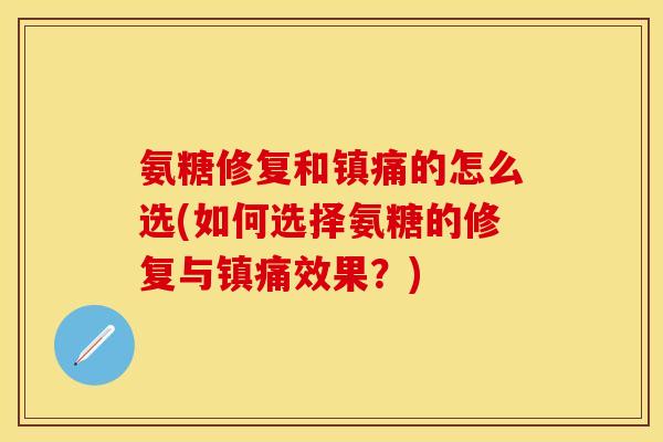 氨糖修复和镇痛的怎么选(如何选择氨糖的修复与镇痛效果？)