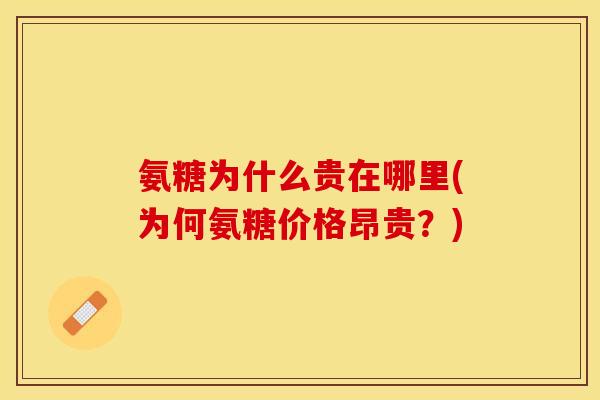 氨糖为什么贵在哪里(为何氨糖价格昂贵？)