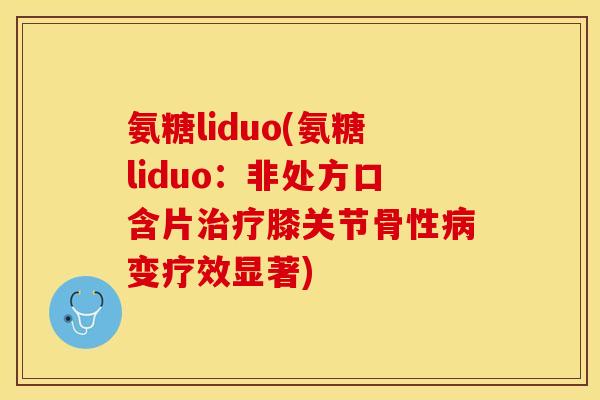 氨糖liduo(氨糖liduo：非处方口含片膝关节骨性变疗效显著)