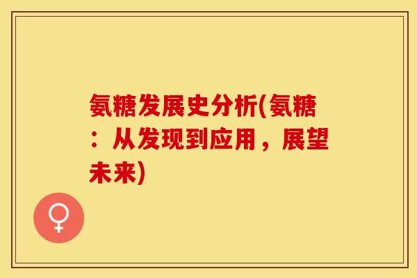 氨糖发展史分析(氨糖：从发现到应用，展望未来)