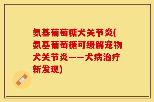氨基葡萄糖犬关节炎(氨基葡萄糖可缓解宠物犬关节炎——犬病治疗新发现)
