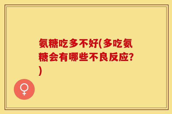 氨糖吃多不好(多吃氨糖会有哪些不良反应？)