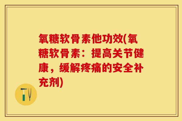 氧糖软骨素他功效(氧糖软骨素:提高关节健康,缓解的安全补充剂) 氧糖软骨素他功效(氧糖软骨素:提高关节健康,缓解的安全补充剂)
