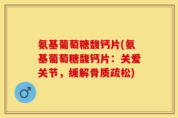 氨基葡萄糖馥钙片(氨基葡萄糖馥钙片：关爱关节，缓解骨质疏松)