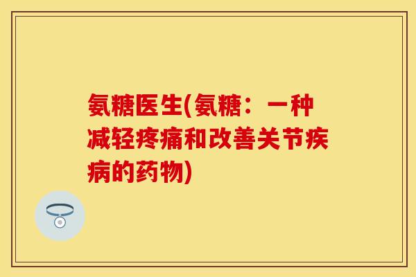 氨糖医生(氨糖:一种减轻和改善关节的) 氨糖医生(氨糖:一种减轻和改善关节的)
