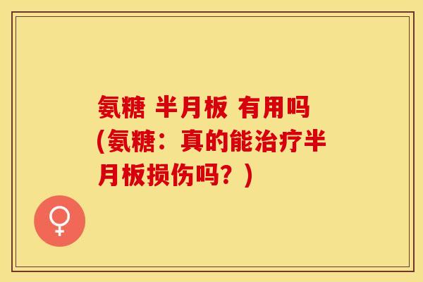 氨糖 半月板 有用吗(氨糖：真的能治疗半月板损伤吗？)