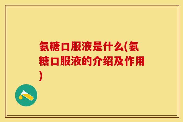 氨糖口服液是什么(氨糖口服液的介绍及作用)