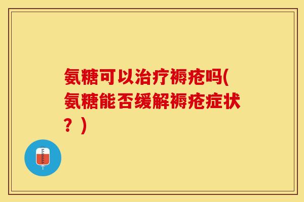 氨糖可以治疗褥疮吗(氨糖能否缓解褥疮症状？)