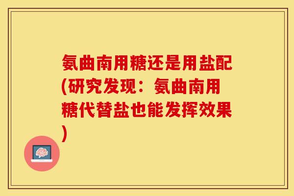 氨曲南用糖还是用盐配(研究发现：氨曲南用糖代替盐也能发挥效果)