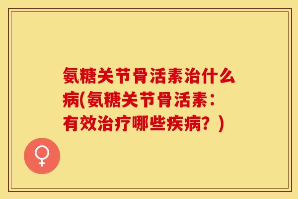 氨糖关节骨活素什么(氨糖关节骨活素:有效哪些?) 氨糖关节骨活素什么(氨糖关节骨活素:有效哪些?)