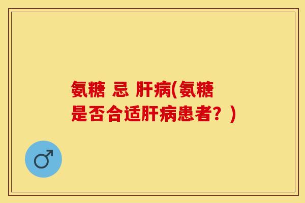 氨糖 忌 (氨糖是否合适患者?) 氨糖 忌 (氨糖是否合适患者?)
