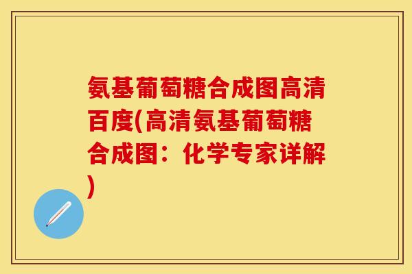 氨基葡萄糖合成图高清百度(高清氨基葡萄糖合成图：化学专家详解)
