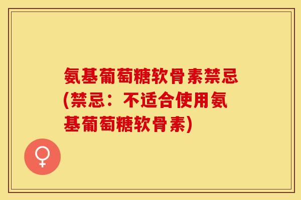 氨基葡萄糖软骨素禁忌(禁忌：不适合使用氨基葡萄糖软骨素)