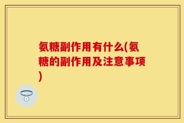 氨糖副作用有什么(氨糖的副作用及注意事项)
