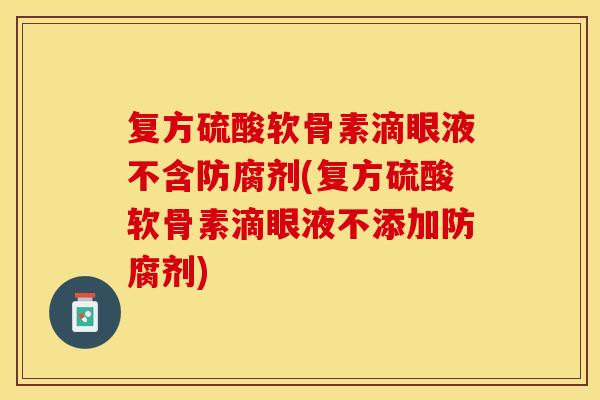 复方硫酸软骨素滴眼液不含防腐剂(复方硫酸软骨素滴眼液不添加防腐剂)