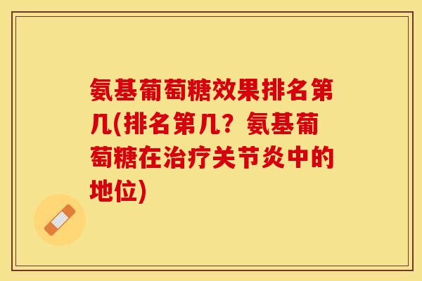 氨基葡萄糖效果排名第几(排名第几？氨基葡萄糖在治疗关节炎中的地位)