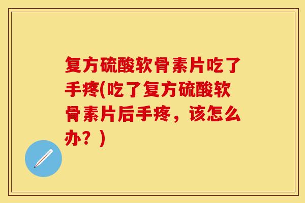复方硫酸软骨素片吃了手疼(吃了复方硫酸软骨素片后手疼，该怎么办？)