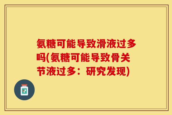 氨糖可能导致滑液过多吗(氨糖可能导致骨关节液过多：研究发现)