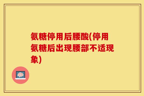 氨糖停用后腰酸(停用氨糖后出现腰部不适现象)