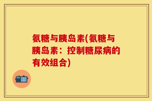 氨糖与胰岛素(氨糖与胰岛素：控制糖尿病的有效组合)