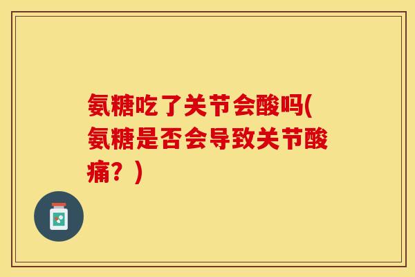 氨糖吃了关节会酸吗(氨糖是否会导致关节酸痛？)