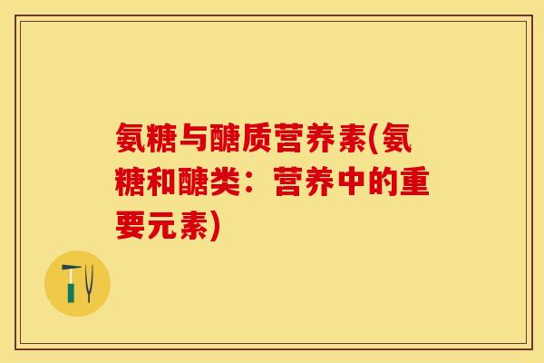 氨糖与醣质营养素(氨糖和醣类：营养中的重要元素)