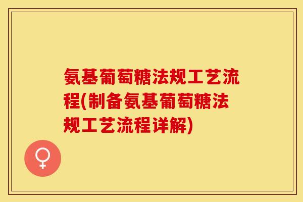 氨基葡萄糖法规工艺流程(制备氨基葡萄糖法规工艺流程详解)