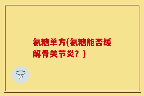 氨糖单方(氨糖能否缓解骨关节炎？)