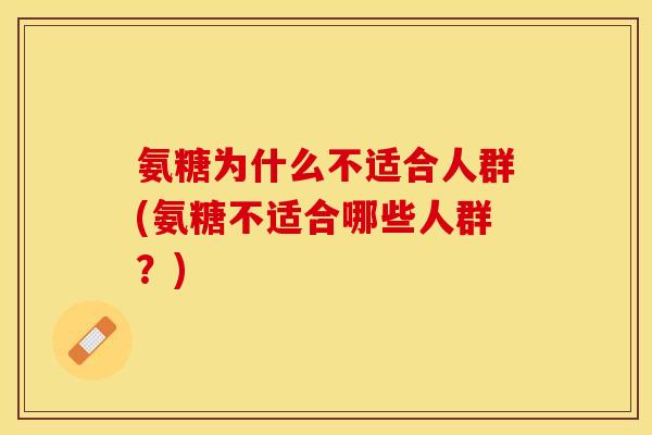 氨糖为什么不适合人群(氨糖不适合哪些人群？)
