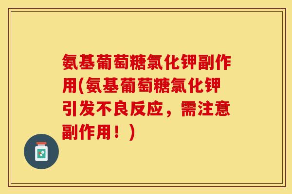 氨基葡萄糖氯化钾副作用(氨基葡萄糖氯化钾引发不良反应，需注意副作用！)