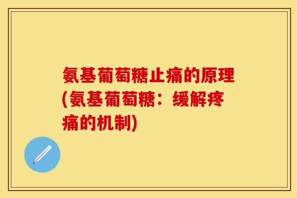 氨基葡萄糖止痛的原理(氨基葡萄糖：缓解疼痛的机制)