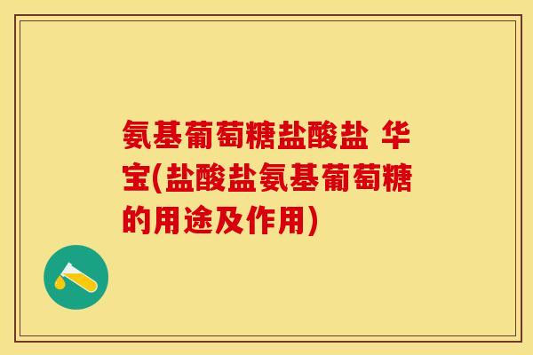 氨基葡萄糖盐酸盐 华宝(盐酸盐氨基葡萄糖的用途及作用)