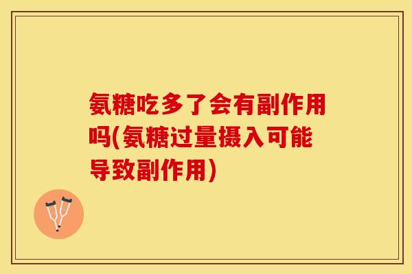 氨糖吃多了会有副作用吗(氨糖过量摄入可能导致副作用) 氨糖吃多了会有副作用吗(氨糖过量摄入可能导致副作用)