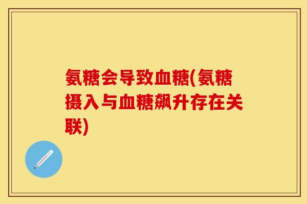 氨糖会导致(氨糖摄入与飙升存在关联)
