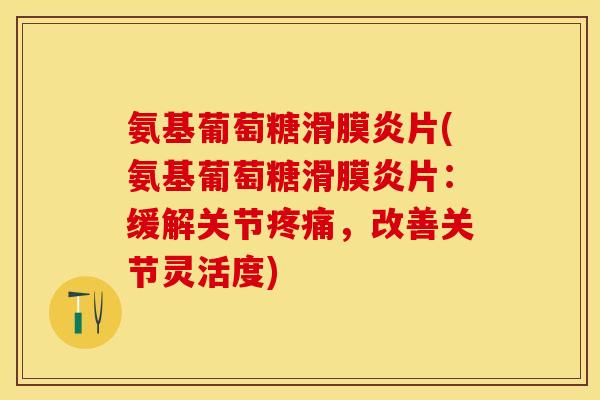 氨基葡萄糖片(氨基葡萄糖片:缓解关节,改善关节灵活度) 氨基葡萄糖片(氨基葡萄糖片:缓解关节,改善关节灵活度)