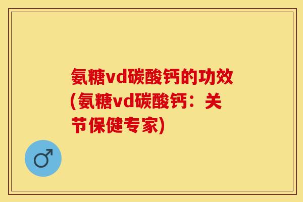 氨糖vd碳酸钙的功效(氨糖vd碳酸钙:关节保健专家) 氨糖vd碳酸钙的功效(氨糖vd碳酸钙:关节保健专家)