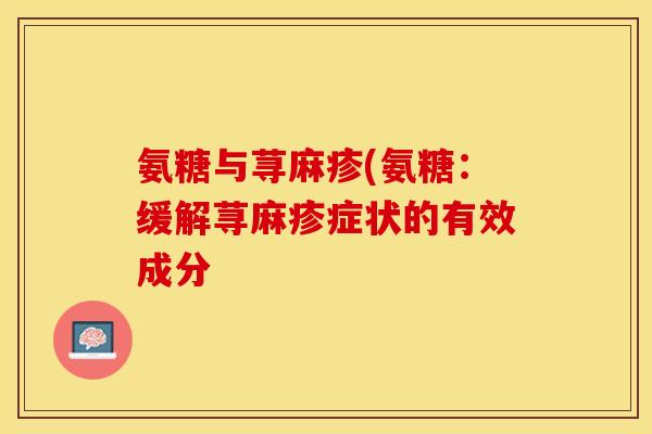 氨糖与荨麻疹(氨糖：缓解荨麻疹症状的有效成分