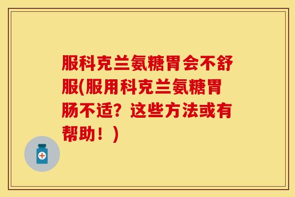 服科克兰氨糖胃会不舒服(服用科克兰氨糖胃肠不适？这些方法或有帮助！)