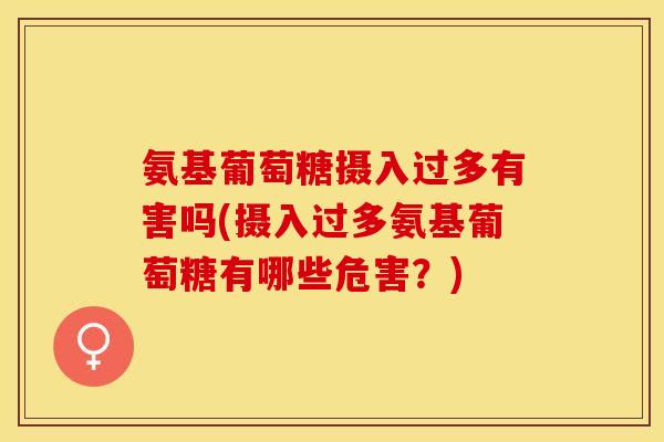 氨基葡萄糖摄入过多有害吗(摄入过多氨基葡萄糖有哪些危害?) 氨基葡萄糖摄入过多有害吗(摄入过多氨基葡萄糖有哪些危害?)