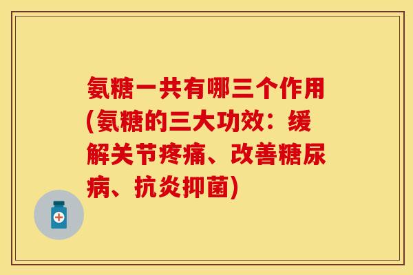 氨糖一共有哪三个作用(氨糖的三大功效:缓解关节、改善、抑菌) 氨糖一共有哪三个作用(氨糖的三大功效:缓解关节、改善、抑菌)