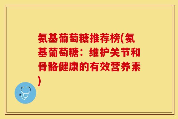 氨基葡萄糖推荐榜(氨基葡萄糖：维护关节和骨骼健康的有效营养素)