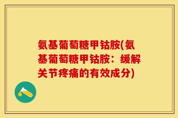 氨基葡萄糖甲钴胺(氨基葡萄糖甲钴胺：缓解关节疼痛的有效成分)