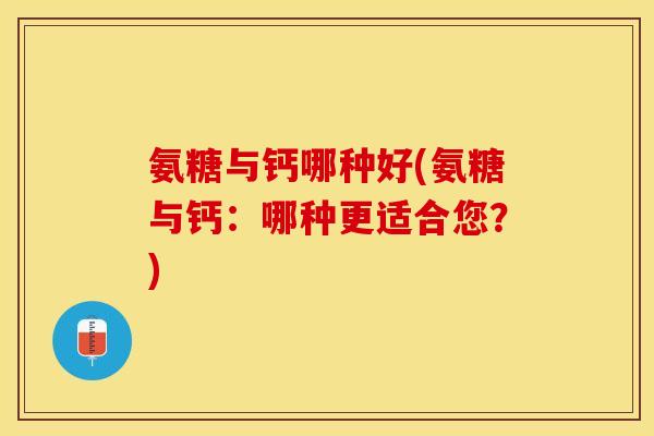 氨糖与钙哪种好(氨糖与钙：哪种更适合您？)