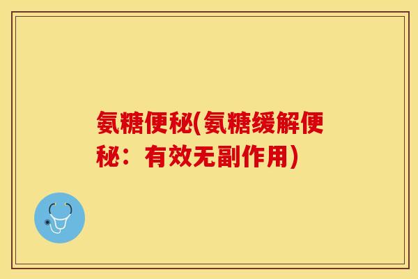 氨糖便秘(氨糖缓解便秘：有效无副作用)