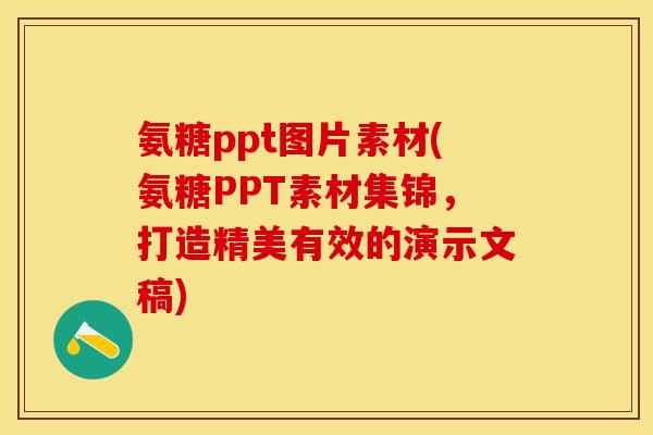 氨糖ppt图片素材(氨糖PPT素材集锦，打造精美有效的演示文稿)