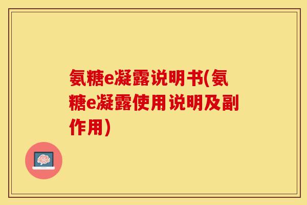 氨糖e凝露说明书(氨糖e凝露使用说明及副作用)