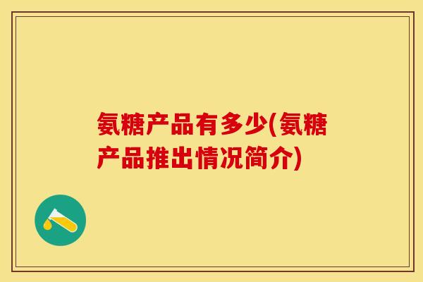氨糖产品有多少(氨糖产品推出情况简介)