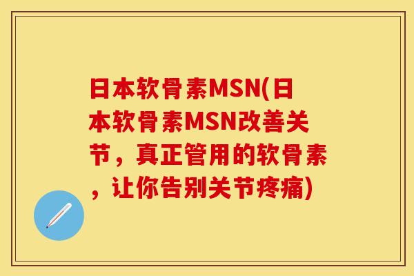 日本软骨素MSN(日本软骨素MSN改善关节，真正管用的软骨素，让你告别关节疼痛)