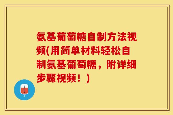 氨基葡萄糖自制方法视频(用简单材料轻松自制氨基葡萄糖，附详细步骤视频！)