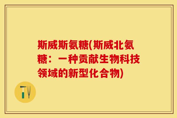 斯威斯氨糖(斯威北氨糖：一种贡献生物科技领域的新型化合物)